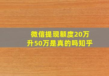 微信提现额度20万升50万是真的吗知乎