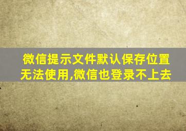 微信提示文件默认保存位置无法使用,微信也登录不上去