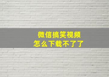 微信搞笑视频怎么下载不了了