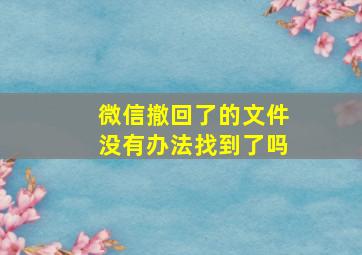 微信撤回了的文件没有办法找到了吗