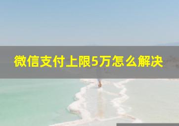 微信支付上限5万怎么解决