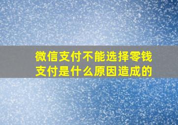 微信支付不能选择零钱支付是什么原因造成的