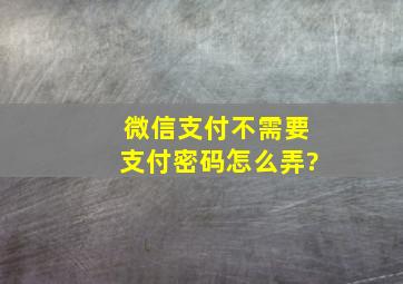 微信支付不需要支付密码怎么弄?