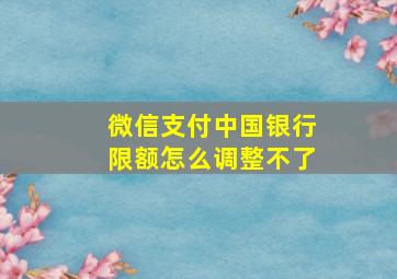 微信支付中国银行限额怎么调整不了