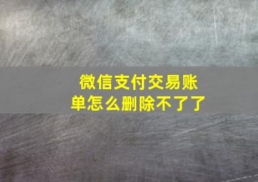 微信支付交易账单怎么删除不了了