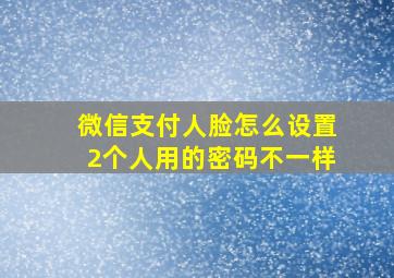 微信支付人脸怎么设置2个人用的密码不一样