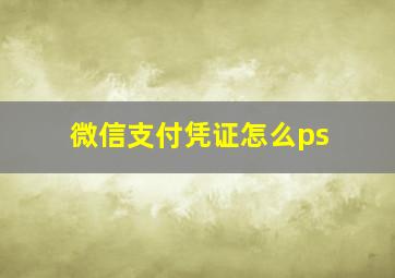 微信支付凭证怎么ps