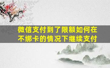 微信支付到了限额如何在不绑卡的情况下继续支付