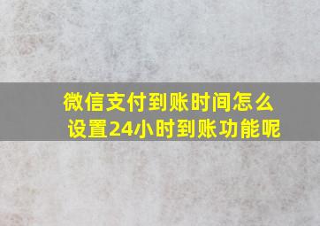 微信支付到账时间怎么设置24小时到账功能呢