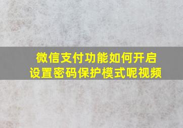 微信支付功能如何开启设置密码保护模式呢视频