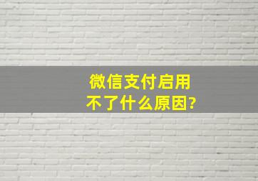 微信支付启用不了什么原因?