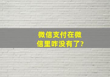 微信支付在微信里咋没有了?