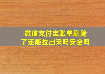 微信支付宝账单删除了还能拉出来吗安全吗