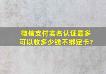 微信支付实名认证最多可以收多少钱不绑定卡?