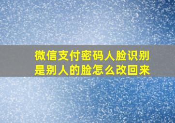 微信支付密码人脸识别是别人的脸怎么改回来