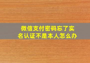 微信支付密码忘了实名认证不是本人怎么办