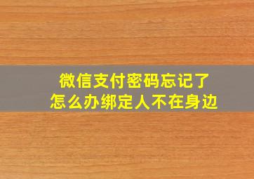 微信支付密码忘记了怎么办绑定人不在身边