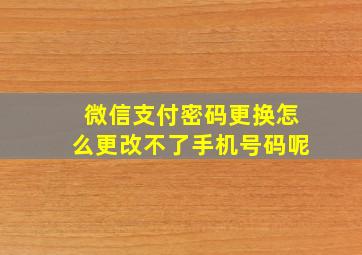 微信支付密码更换怎么更改不了手机号码呢