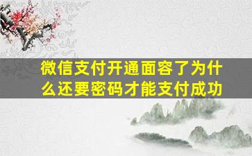 微信支付开通面容了为什么还要密码才能支付成功