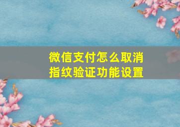 微信支付怎么取消指纹验证功能设置