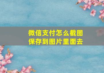 微信支付怎么截图保存到图片里面去