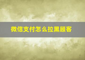 微信支付怎么拉黑顾客