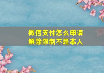 微信支付怎么申请解除限制不是本人