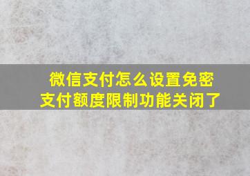 微信支付怎么设置免密支付额度限制功能关闭了