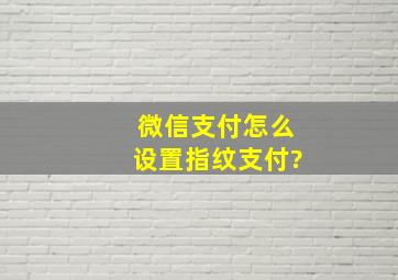 微信支付怎么设置指纹支付?