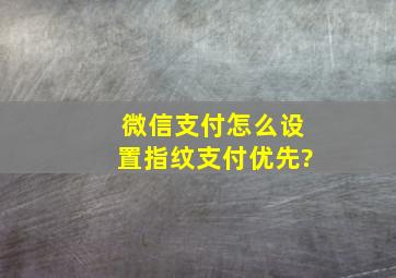 微信支付怎么设置指纹支付优先?