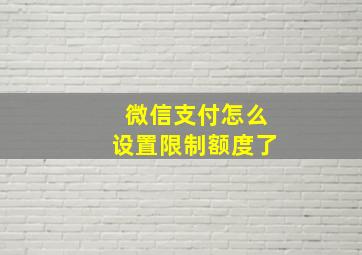 微信支付怎么设置限制额度了