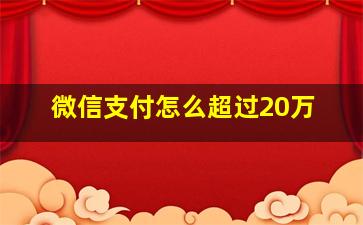 微信支付怎么超过20万