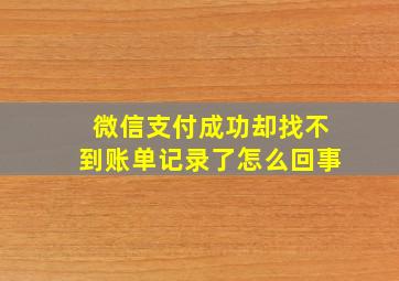 微信支付成功却找不到账单记录了怎么回事