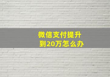 微信支付提升到20万怎么办