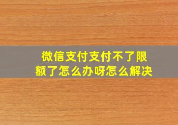 微信支付支付不了限额了怎么办呀怎么解决