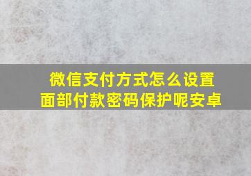 微信支付方式怎么设置面部付款密码保护呢安卓