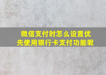 微信支付时怎么设置优先使用银行卡支付功能呢