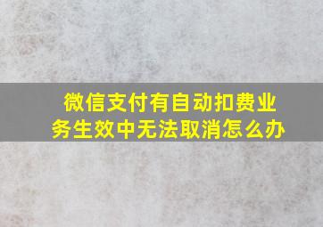 微信支付有自动扣费业务生效中无法取消怎么办