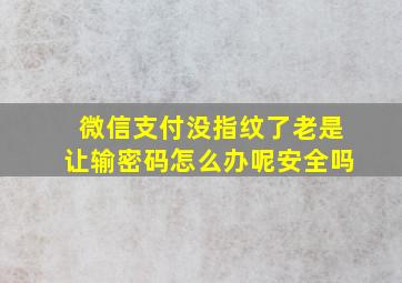 微信支付没指纹了老是让输密码怎么办呢安全吗