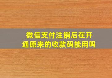 微信支付注销后在开通原来的收款码能用吗