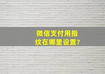 微信支付用指纹在哪里设置?