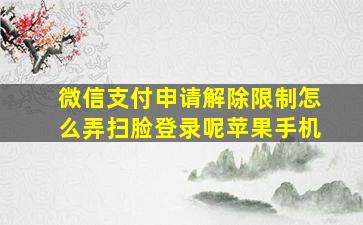 微信支付申请解除限制怎么弄扫脸登录呢苹果手机