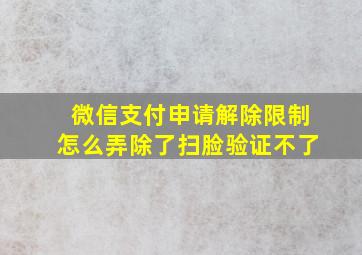 微信支付申请解除限制怎么弄除了扫脸验证不了