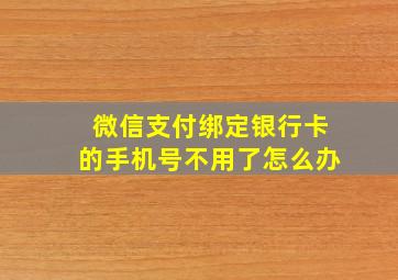 微信支付绑定银行卡的手机号不用了怎么办