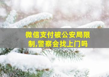 微信支付被公安局限制,警察会找上门吗