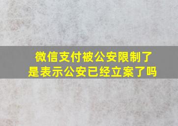 微信支付被公安限制了是表示公安已经立案了吗