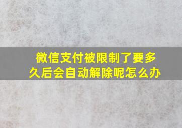 微信支付被限制了要多久后会自动解除呢怎么办