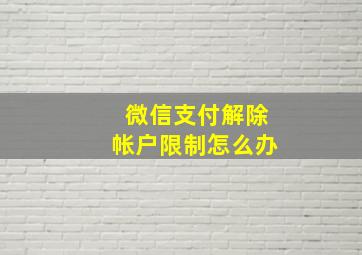 微信支付解除帐户限制怎么办