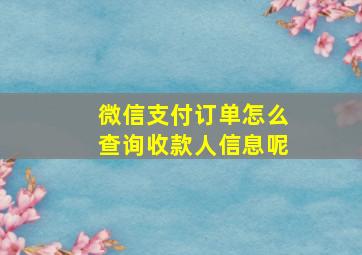 微信支付订单怎么查询收款人信息呢