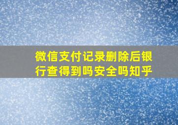 微信支付记录删除后银行查得到吗安全吗知乎